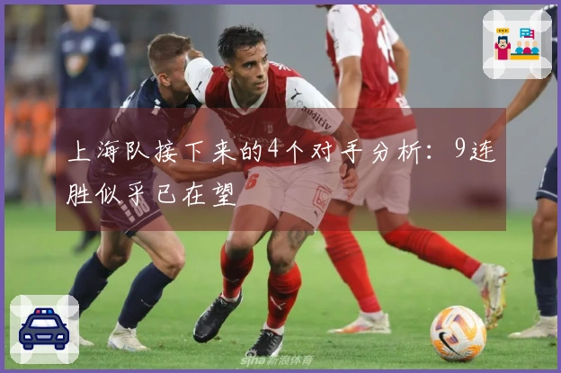 上海队接下来的4个对手分析：9连胜似乎已在望