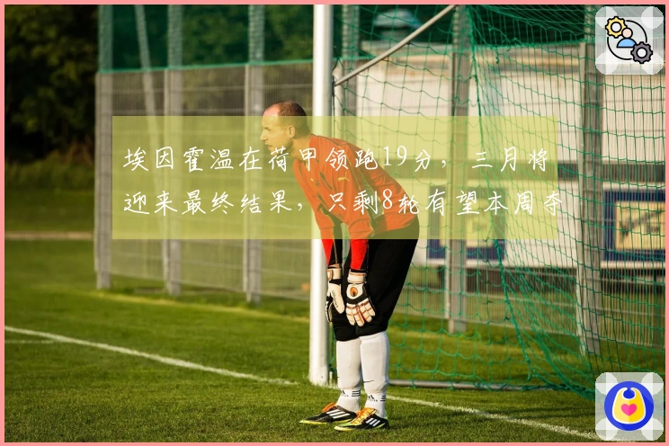 埃因霍温在荷甲领跑19分，三月将迎来最终结果，只剩8轮有望本周夺冠！