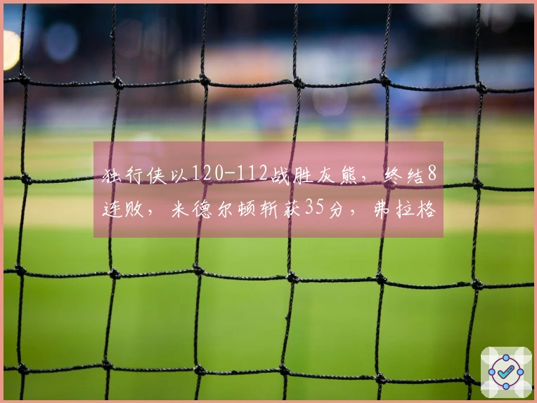 独行侠以120-112战胜灰熊，终结8连败，米德尔顿斩获35分，弗拉格贡献13+7