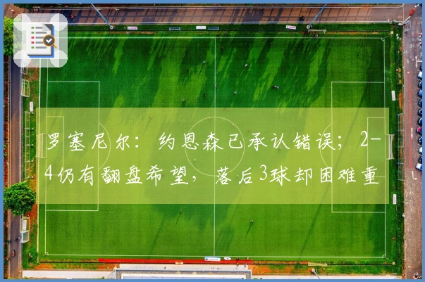 罗塞尼尔：约恩森已承认错误；2-4仍有翻盘希望，落后3球却困难重重