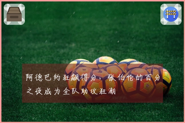 阿德巴约狂飙得分，张伯伦的百分之夜成为全队助攻狂潮