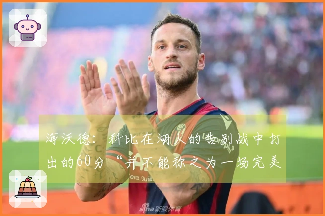 海沃德：科比在湖人的告别战中打出的60分“并不能称之为一场完美的比赛”