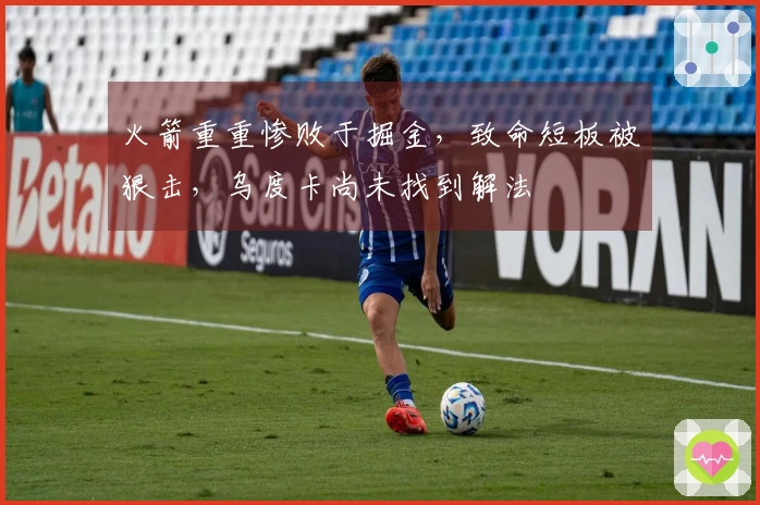 火箭重重惨败于掘金，致命短板被狠击，乌度卡尚未找到解法