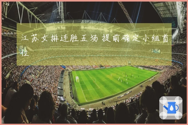 江苏女排连胜五场 提前确定小组首位