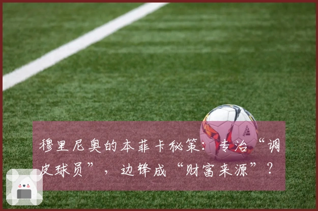 穆里尼奥的本菲卡秘策：专治“调皮球员”，边锋成“财富来源”？