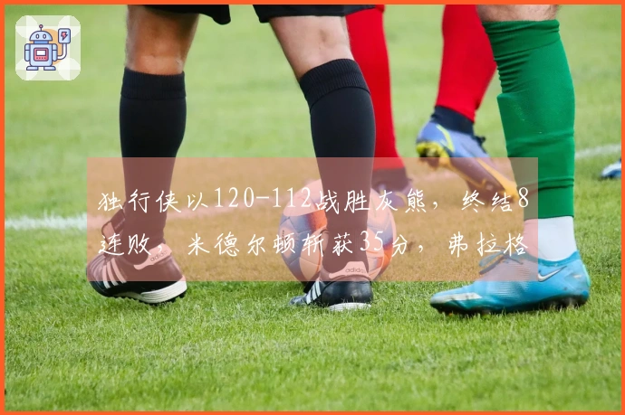 独行侠以120-112战胜灰熊，终结8连败，米德尔顿斩获35分，弗拉格贡献13+7