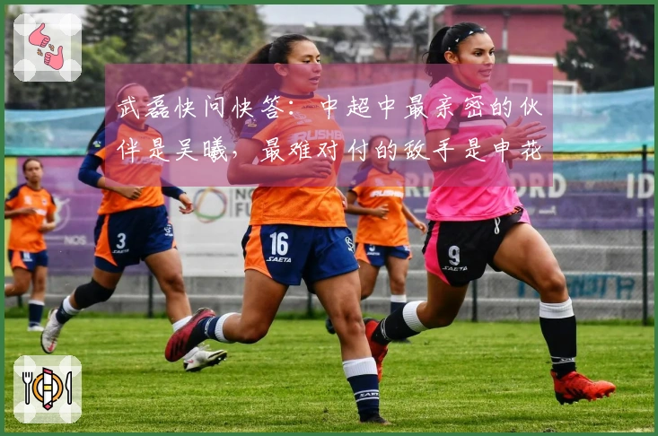 武磊快问快答：中超中最亲密的伙伴是吴曦，最难对付的敌手是申花