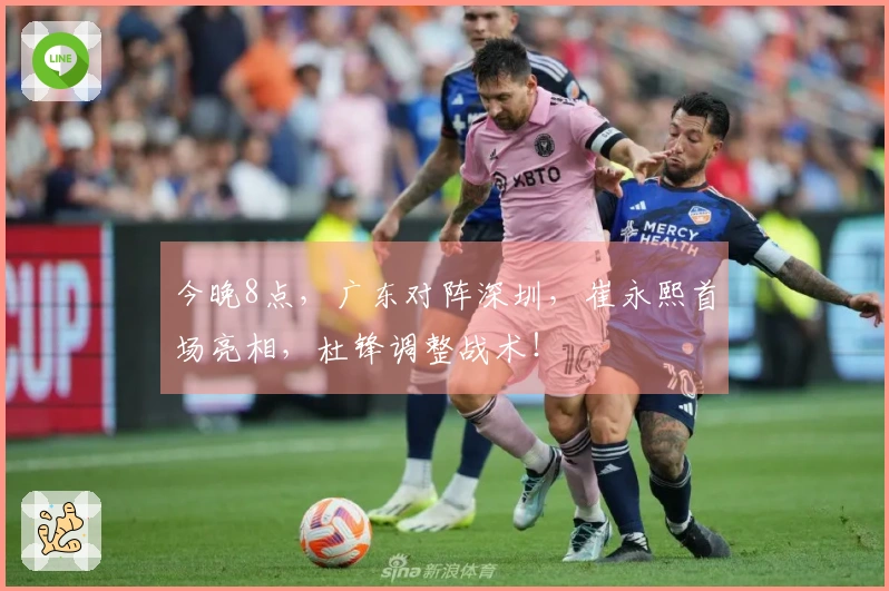 今晚8点，广东对阵深圳，崔永熙首场亮相，杜锋调整战术！