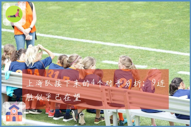 上海队接下来的4个对手分析：9连胜似乎已在望
