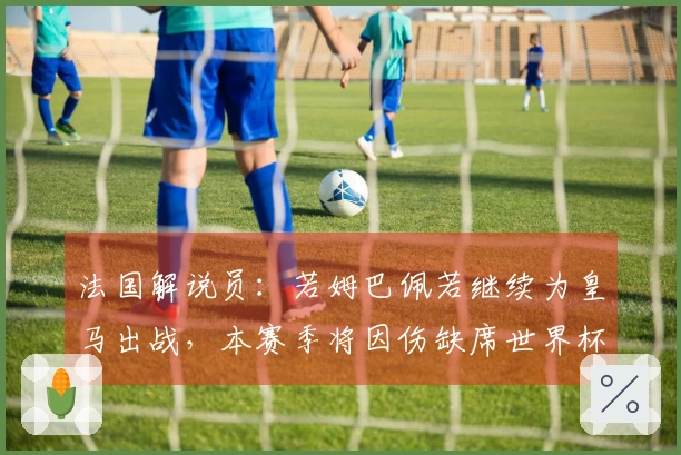 法国解说员：若姆巴佩若继续为皇马出战，本赛季将因伤缺席世界杯
