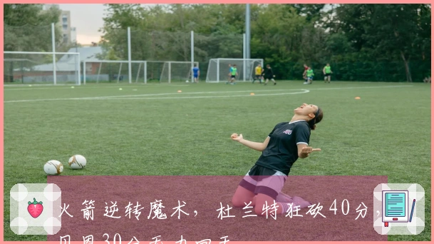 火箭逆转魔术,杜兰特狂砍40分,贝恩30分无力回天