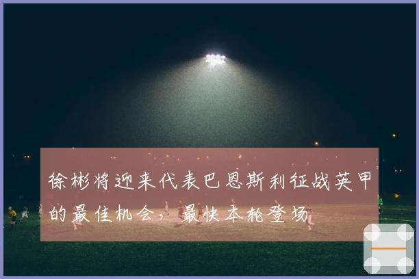 徐彬将迎来代表巴恩斯利征战英甲的最佳机会，最快本轮登场