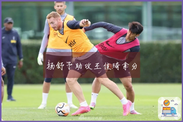 杨舒予助攻王佳琦拿分