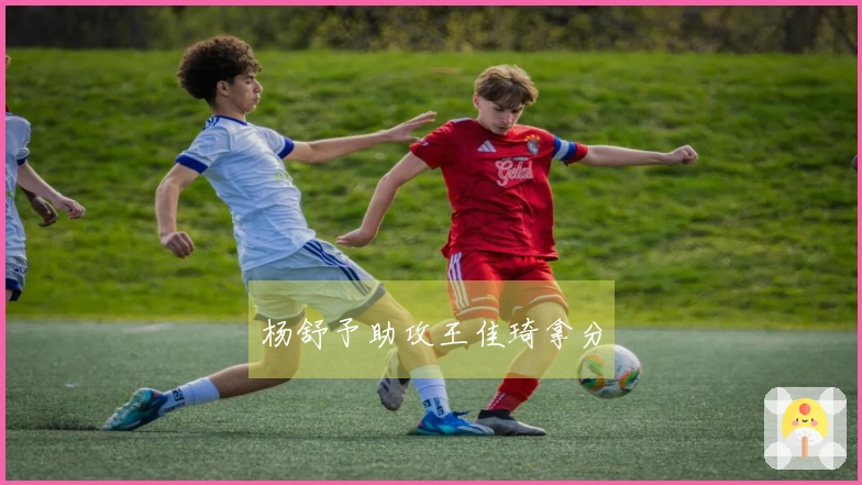 杨舒予助攻王佳琦拿分