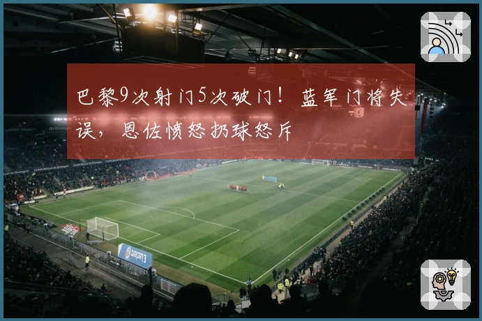 巴黎9次射门5次破门！蓝军门将失误，恩佐愤怒扔球怒斥