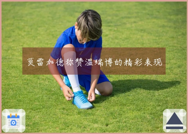 莫雷加德称赞温瑞博的精彩表现